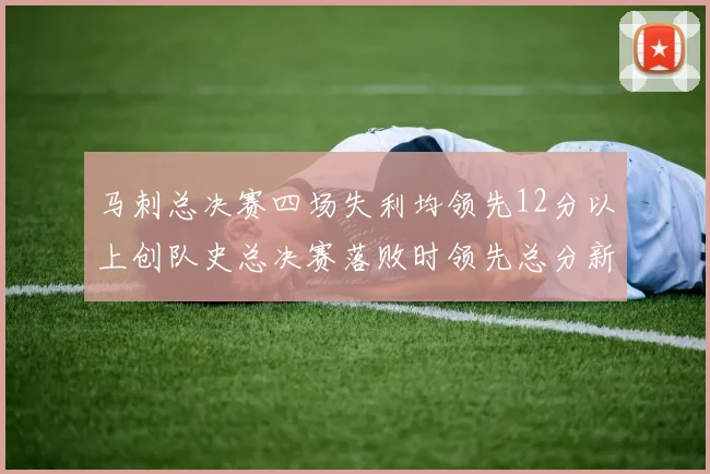 马刺总决赛四场失利均领先12分以上创队史总决赛落败时领先总分新纪录