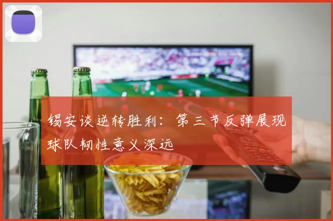 锡安谈逆转胜利：第三节反弹展现球队韧性意义深远