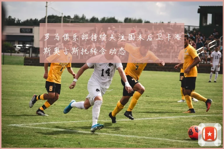 罗马俱乐部持续关注国米后卫卡洛斯奥古斯托转会动态