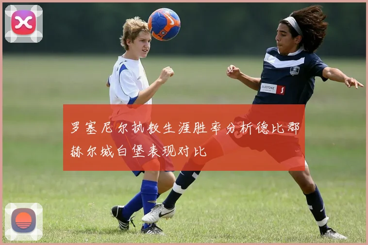 罗塞尼尔执教生涯胜率分析德比郡赫尔城白堡表现对比