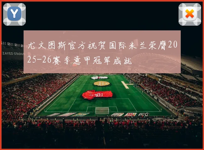 尤文图斯官方祝贺国际米兰荣膺2025-26赛季意甲冠军成就