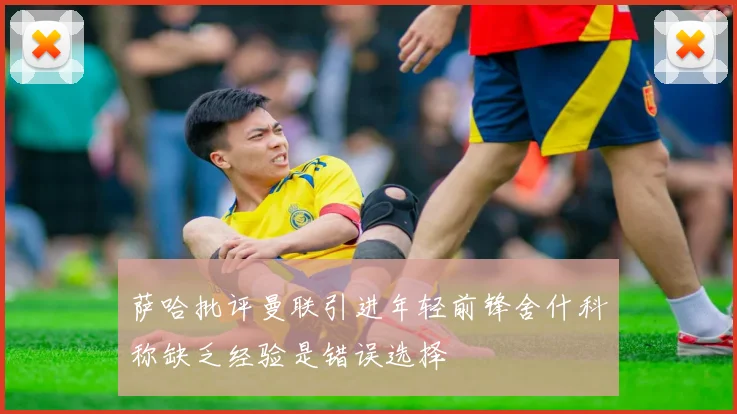 萨哈批评曼联引进年轻前锋舍什科称缺乏经验是错误选择