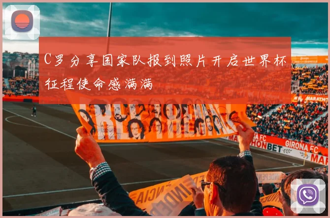 C罗分享国家队报到照片开启世界杯征程使命感满满