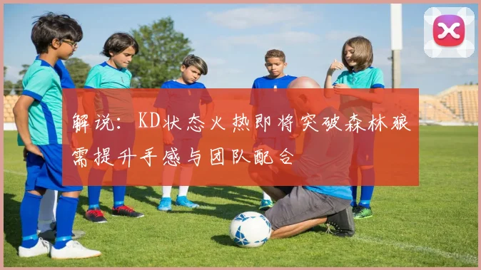 解说：KD状态火热即将突破森林狼需提升手感与团队配合
