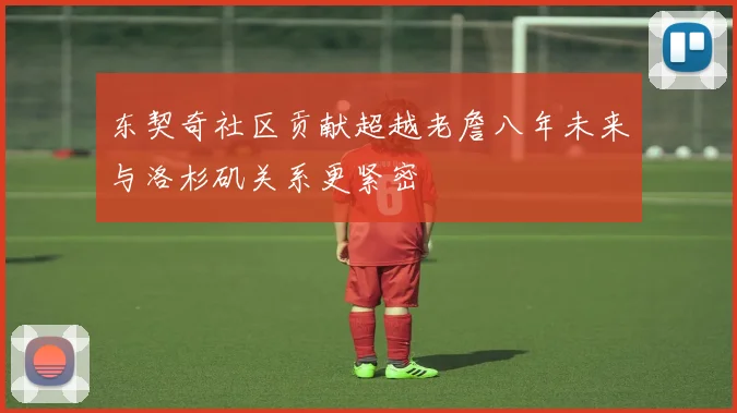 东契奇社区贡献超越老詹八年未来与洛杉矶关系更紧密