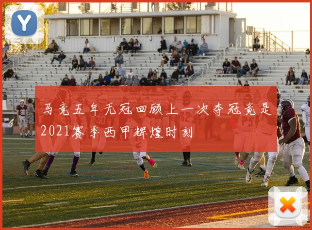马竞五年无冠回顾上一次夺冠竟是2021赛季西甲辉煌时刻