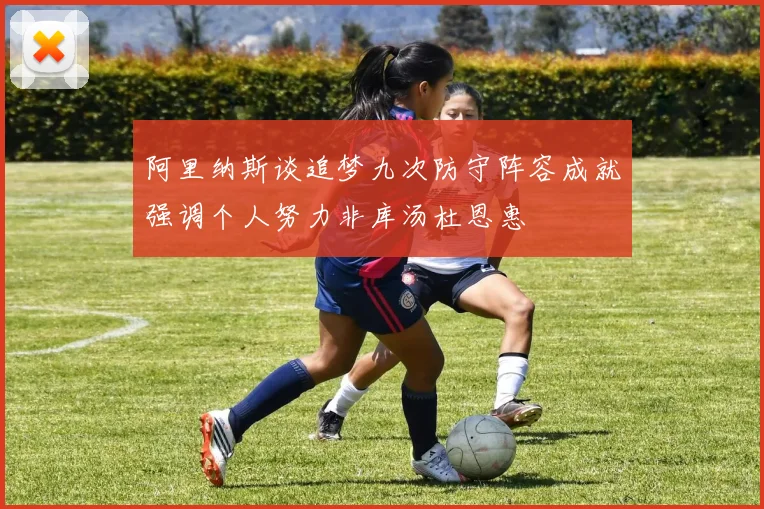 阿里纳斯谈追梦九次防守阵容成就强调个人努力非库汤杜恩惠