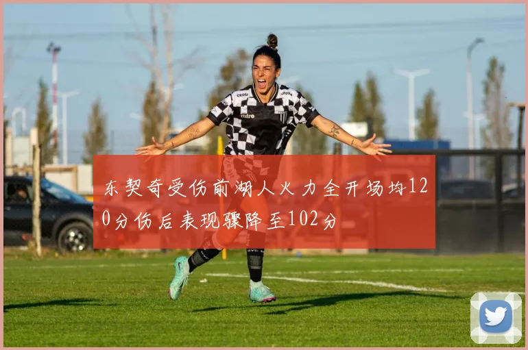 东契奇受伤前湖人火力全开场均120分伤后表现骤降至102分